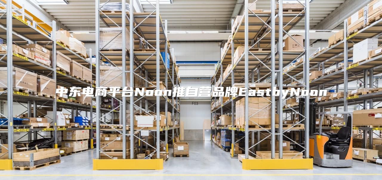 中东电商平台Noon推自营品牌EastbyNoon