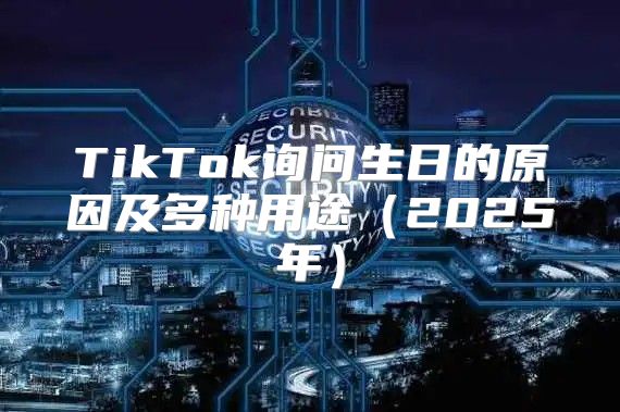 TikTok询问生日的原因及多种用途2025年