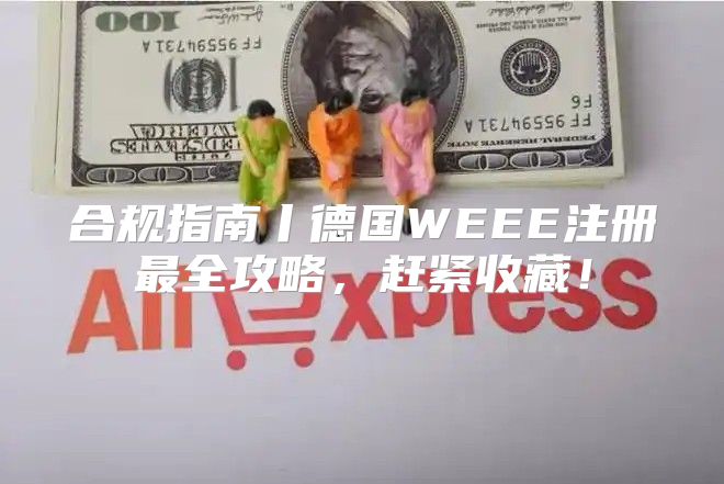 合规指南丨德国WEEE注册最全攻略，赶紧收藏！