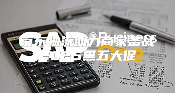 京东物流助力商家备战2025黑五大促