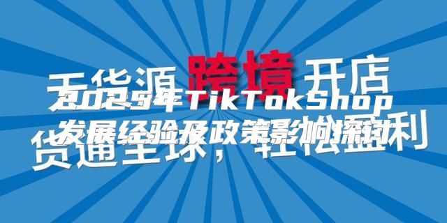 2025年TikTokShop发展经验及政策影响探讨