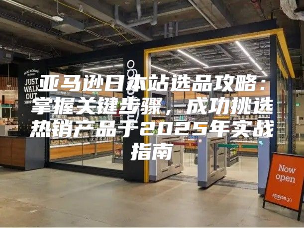 亚马逊日本站选品攻略：掌握关键步骤，成功挑选热销产品于2025年实战指南
