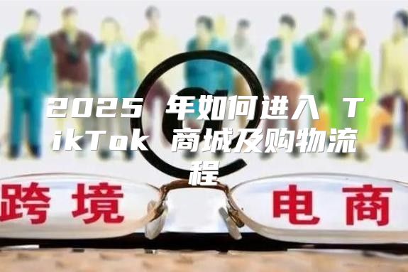 2025 年如何进入 TikTok 商城及购物流程