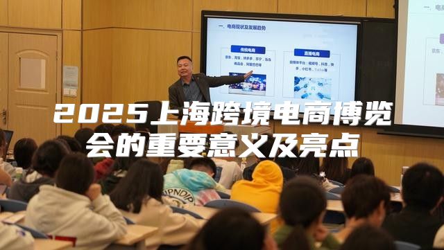 2025上海跨境电商博览会的重要意义及亮点
