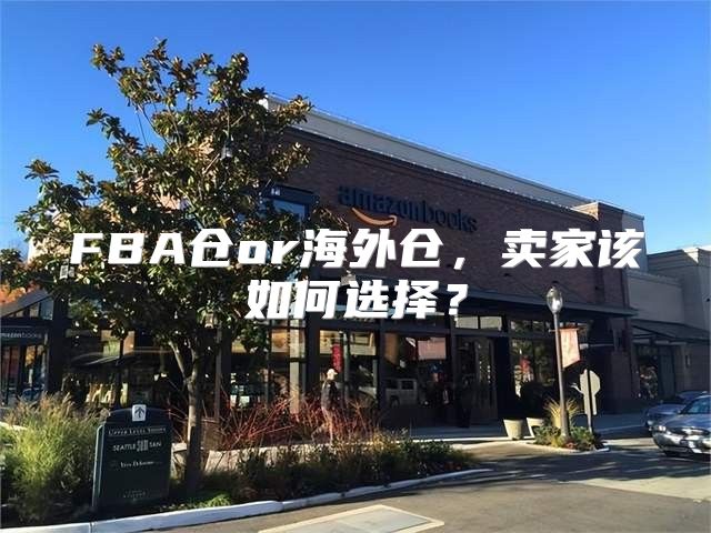 FBA仓or海外仓，卖家该如何选择？