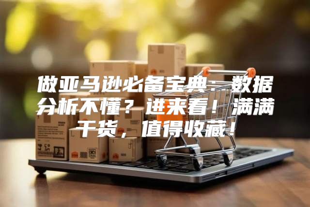 做亚马逊必备宝典：数据分析不懂？进来看！满满干货，值得收藏！