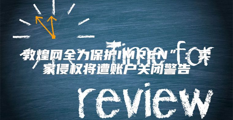 敦煌网全力保护IMREN”：卖家侵权将遭账户关闭警告