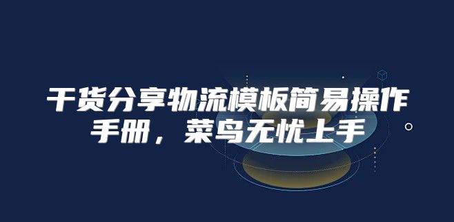 干货分享物流模板简易操作手册，菜鸟无忧上手