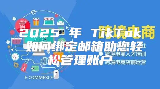 2025 年 TikTok 如何绑定邮箱助您轻松管理账户