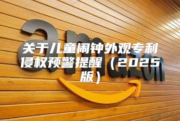 关于儿童闹钟外观专利侵权预警提醒2025版