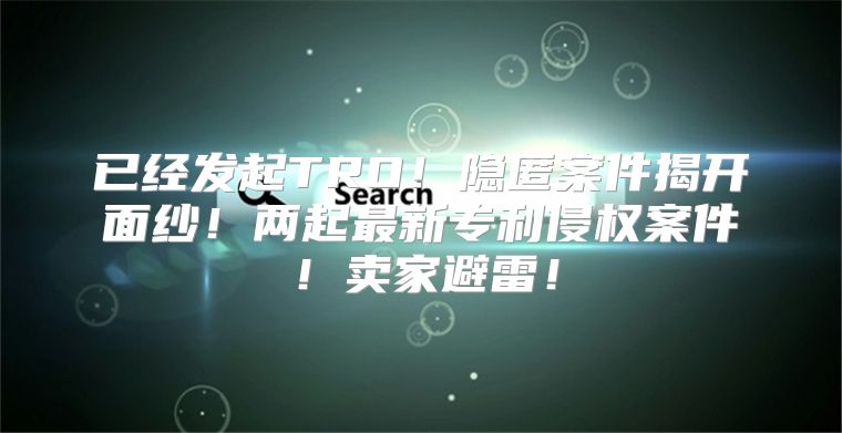 已经发起TRO！隐匿案件揭开面纱！两起最新专利侵权案件！卖家避雷！