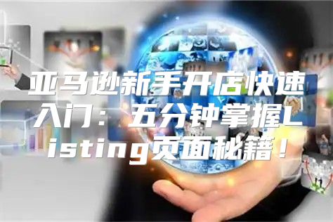 亚马逊新手开店快速入门：五分钟掌握Listing页面秘籍！