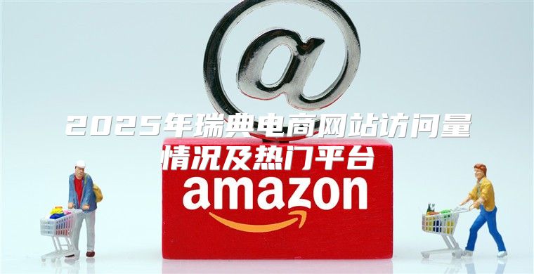 2025年瑞典电商网站访问量情况及热门平台
