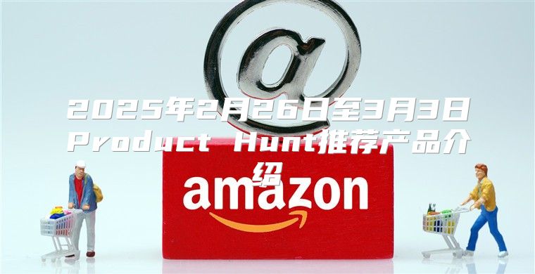 2025年2月26日至3月3日Product Hunt推荐产品介绍