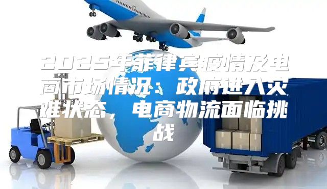 2025年菲律宾疫情及电商市场情况：政府进入灾难状态，电商物流面临挑战