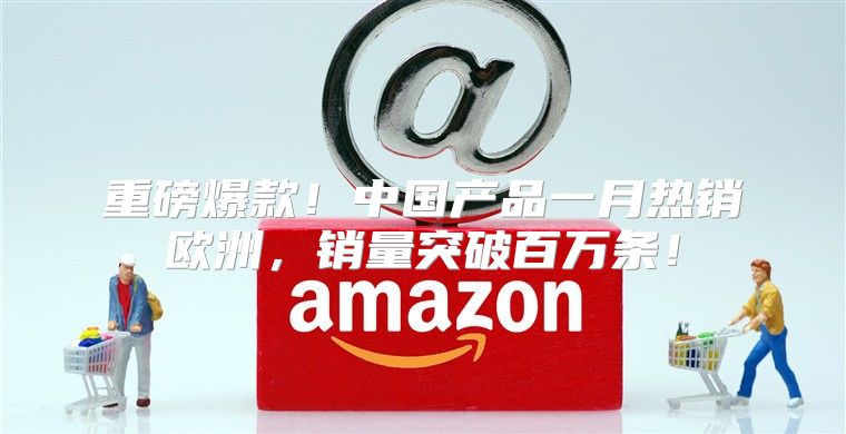 重磅爆款！中国产品一月热销欧洲，销量突破百万条！