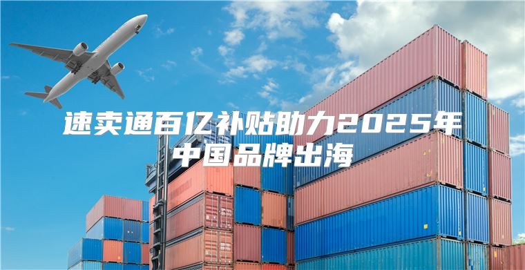 速卖通百亿补贴助力2025年中国品牌出海