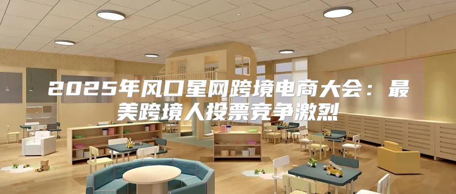 2025年风口星网跨境电商大会：最美跨境人投票竞争激烈