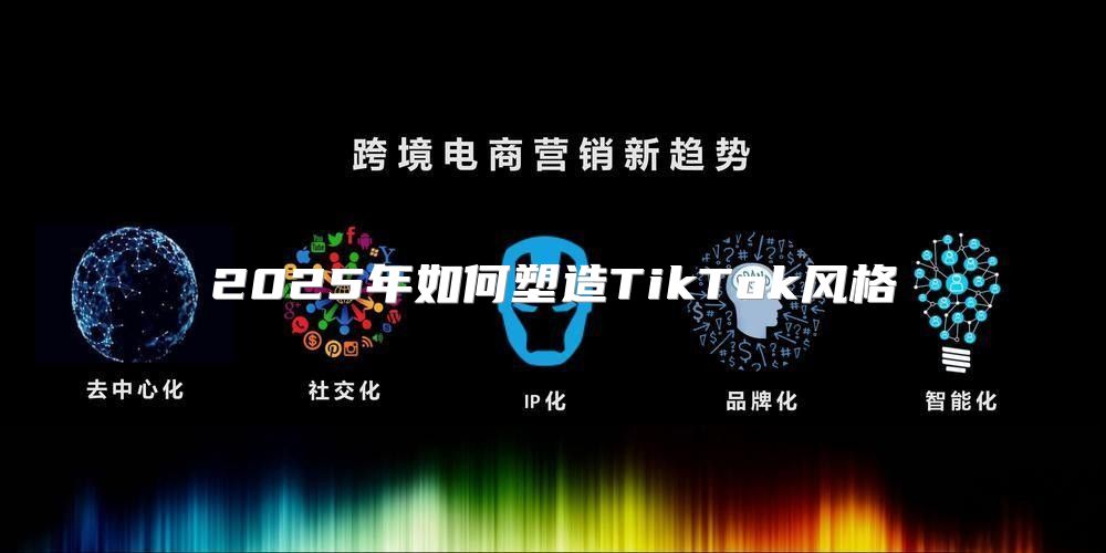 2025年如何塑造TikTok风格