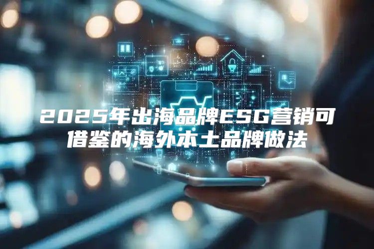 2025年出海品牌ESG营销可借鉴的海外本土品牌做法