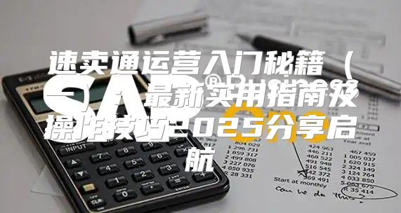 速卖通运营入门秘籍一：最新实用指南及操作技巧2025分享启航