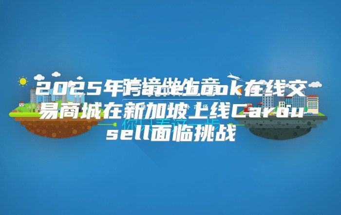 2025年Facebook在线交易商城在新加坡上线Carousell面临挑战