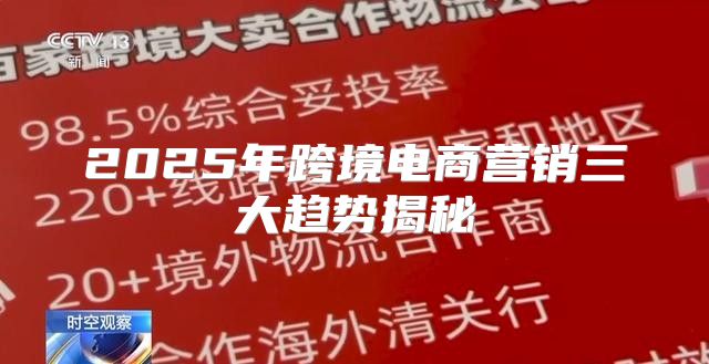 2025年跨境电商营销三大趋势揭秘