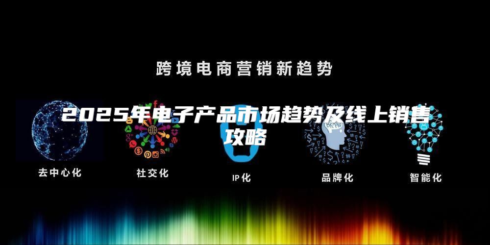 2025年电子产品市场趋势及线上销售攻略