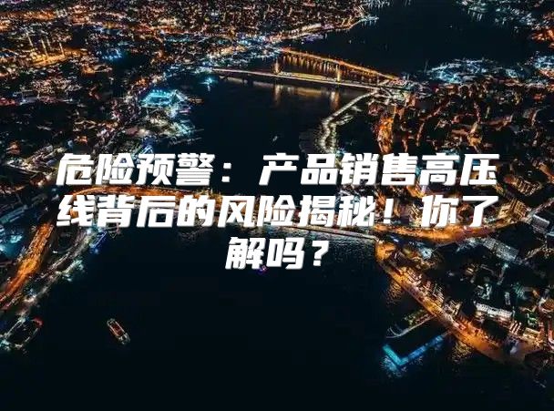 危险预警：产品销售高压线背后的风险揭秘！你了解吗？