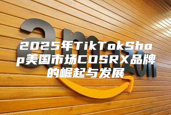 2025年TikTokShop美国市场COSRX品牌的崛起与发展