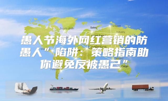 愚人节海外网红营销的防愚人”陷阱：策略指南助你避免反被愚己”
