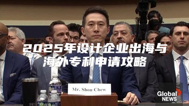 2025年设计企业出海与海外专利申请攻略