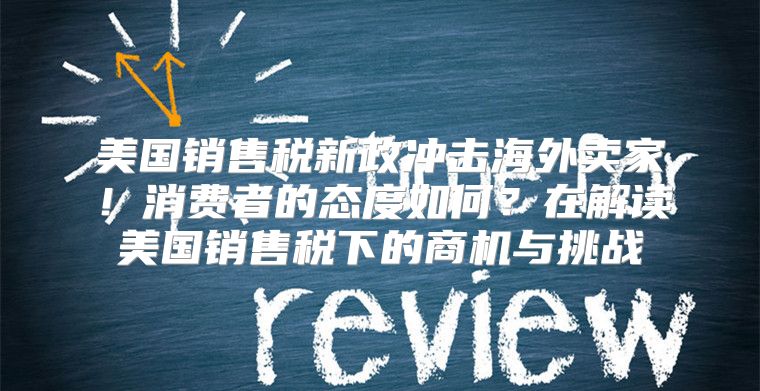 美国销售税新政冲击海外卖家！消费者的态度如何？在解读美国销售税下的商机与挑战
