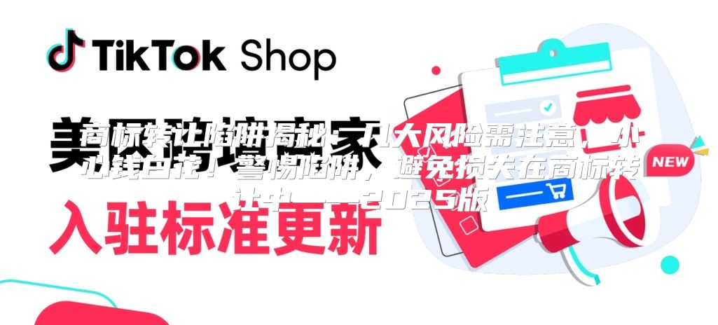 商标转让陷阱揭秘：几大风险需注意，小心钱白花！警惕陷阱，避免损失在商标转让中——2025版