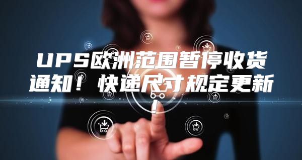 UPS欧洲范围暂停收货通知！快递尺寸规定更新！