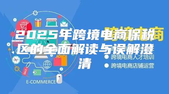2025年跨境电商保税区的全面解读与误解澄清