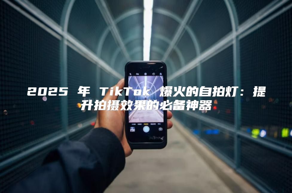 2025 年 TikTok 爆火的自拍灯：提升拍摄效果的必备神器