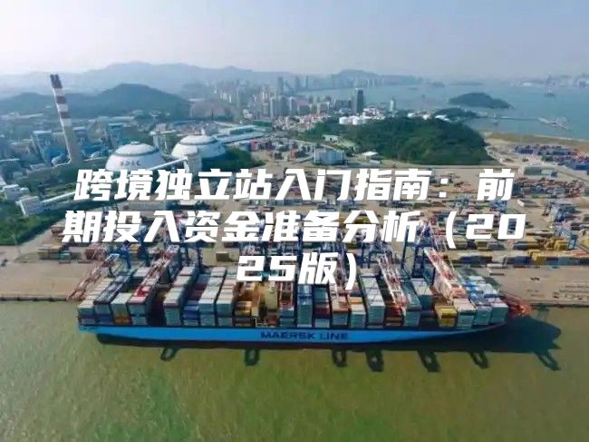 跨境独立站入门指南：前期投入资金准备分析2025版
