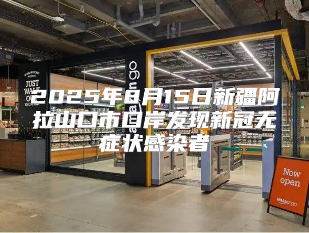 2025年8月15日新疆阿拉山口市口岸发现新冠无症状感染者