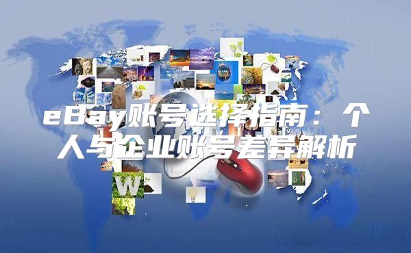 eBay账号选择指南：个人与企业账号差异解析