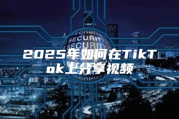 2025年如何在TikTok上分享视频