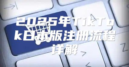 2025年TikTok日本版注册流程详解