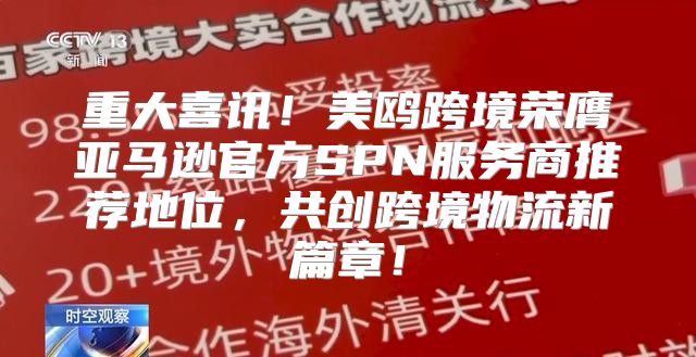 重大喜讯！美鸥跨境荣膺亚马逊官方SPN服务商推荐地位，共创跨境物流新篇章！