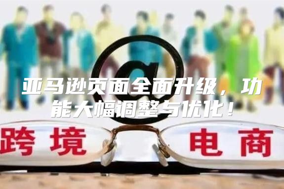 亚马逊页面全面升级，功能大幅调整与优化！