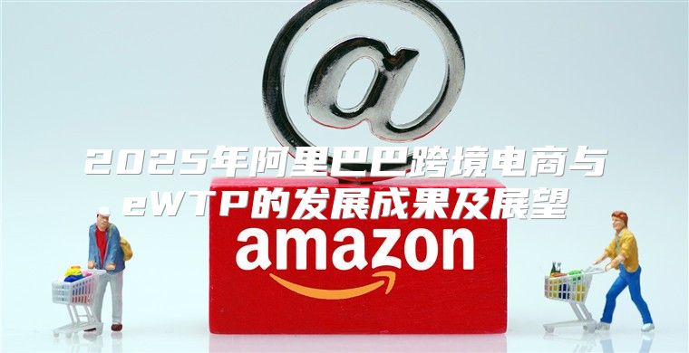 2025年阿里巴巴跨境电商与eWTP的发展成果及展望