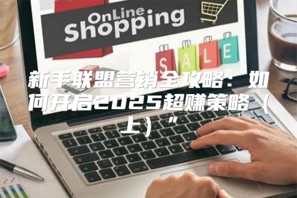 新手联盟营销全攻略：如何开启2025超赚策略上”