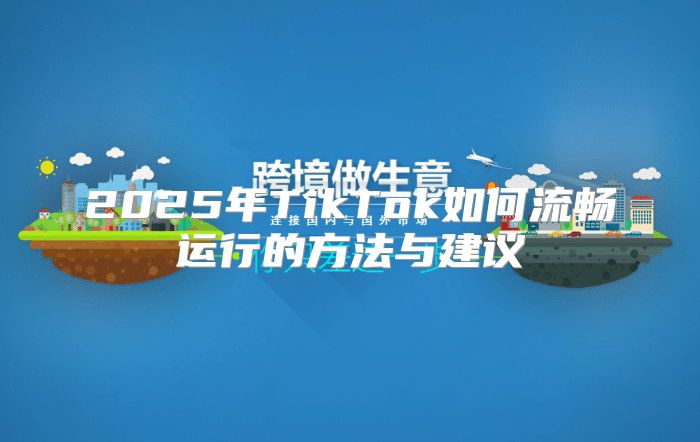 2025年TikTok如何流畅运行的方法与建议