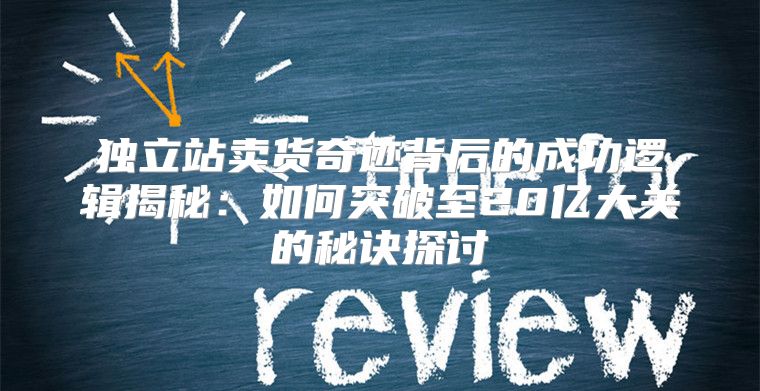 独立站卖货奇迹背后的成功逻辑揭秘：如何突破至20亿大关的秘诀探讨