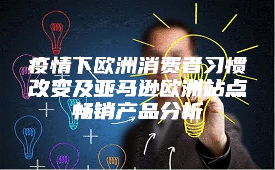 疫情下欧洲消费者习惯改变及亚马逊欧洲站点畅销产品分析