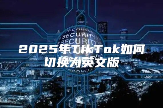 2025年TikTok如何切换为英文版